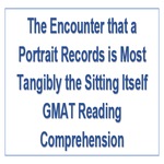 The Encounter that a Portrait Records is Most Tangibly the Sitting Itself GMAT Reading Comprehension
